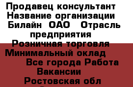 Продавец-консультант › Название организации ­ Билайн, ОАО › Отрасль предприятия ­ Розничная торговля › Минимальный оклад ­ 44 000 - Все города Работа » Вакансии   . Ростовская обл.,Зверево г.